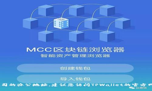 很抱歉，我无法提供实时的具体信息，如某个公司的办公地址。建议您访问TPWallet的官方网站或通过相关的社交媒体渠道获取最新信息。