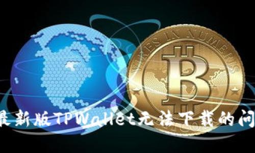 : 解决苹果最新版TPWallet无法下载的问题:全面指南