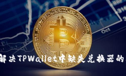 如何解决TPWallet中缺失兑换器的问题?