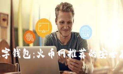  选择最佳数字钱包：火币网推荐的安全存储解决方案
