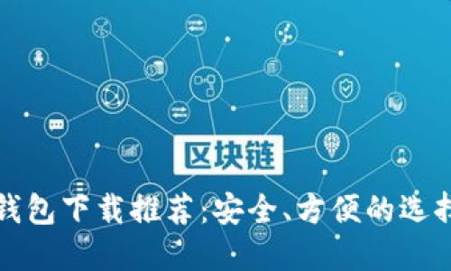 加密钱包下载推荐:安全、方便的选择指南