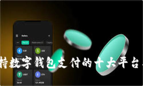 探索支持数字钱包支付的十大平台及其优势