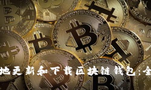 如何安全地更新和下载区块链钱包:全方位指南