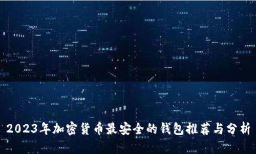 2023年加密货币最安全的钱包推荐与分析