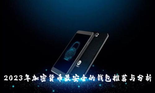 2023年加密货币最安全的钱包推荐与分析