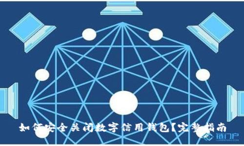 如何安全关闭数字信用钱包?完整指南