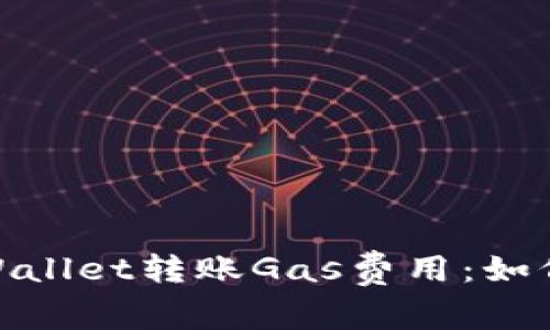 : 深入解析TPWallet转账Gas费用:如何您的转账体验