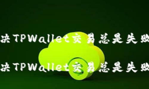 如何解决TPWallet交易总是失败的问题
如何解决TPWallet交易总是失败的问题
