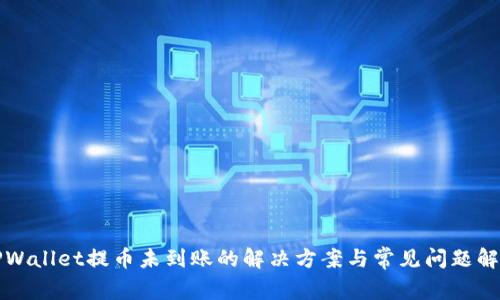 TPWallet提币未到账的解决方案与常见问题解析