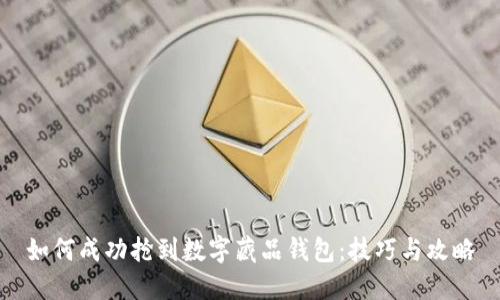 如何成功抢到数字藏品钱包：技巧与攻略