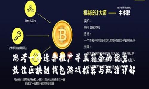 思考一个适合推广并且符合的优秀  
最佳区块链钱包游戏推荐与玩法详解