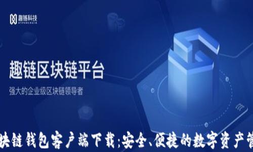 区块链钱包客户端下载:安全、便捷的数字资产管理