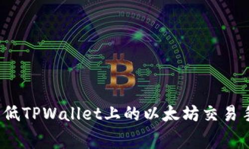 如何降低TPWallet上的以太坊交易手续费？
