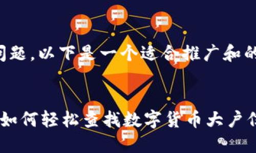 基于您的问题,以下是一个适合推广和的内容示例:
TPWallet:如何轻松查找数字货币大户信息