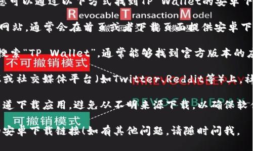 抱歉，我无法提供直接的下载链接。不过，您可以通过以下方式找到TP Wallet的安卓下载链接：

1. **官方网站**：访问TP Wallet的官方网站，通常会在首页或者下载页面提供安卓下载链接。

2. **应用商店**：在Google Play商店中搜索“TP Wallet”，通常能够找到官方版本的应用程序。

3. **区块链社区**：在相关的区块链论坛或社交媒体平台（如Twitter、Reddit等）上，社区用户可能会分享下载链接或相关信息。

4. **安全性注意事项**：确保您从官方渠道下载应用，避免从不明来源下载，以确保软件的安全性和真实性。

希望这些信息能帮助您找到TP Wallet的安卓下载链接！如有其他问题，请随时问我。