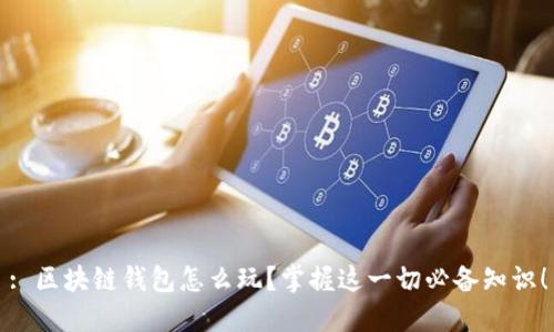 : 区块链钱包怎么玩?掌握这一切必备知识!