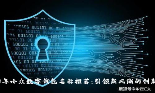 2023年小众数字钱包名称推荐:引领新风潮的创新选择