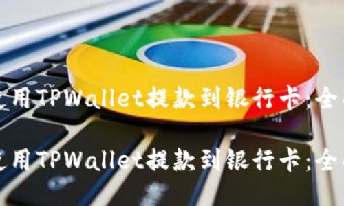 如何使用TPWallet提款到银行卡:全面指南
如何使用TPWallet提款到银行卡:全面指南