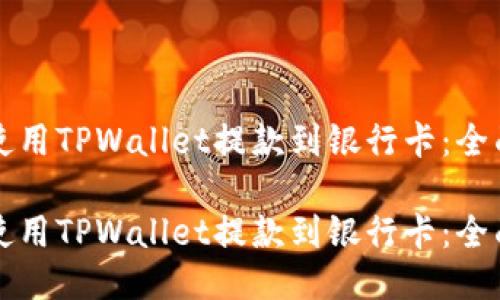 如何使用TPWallet提款到银行卡:全面指南
如何使用TPWallet提款到银行卡:全面指南