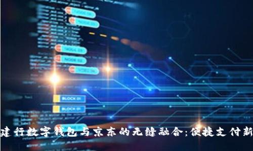 探索建行数字钱包与京东的无缝融合:便捷支付新时代
