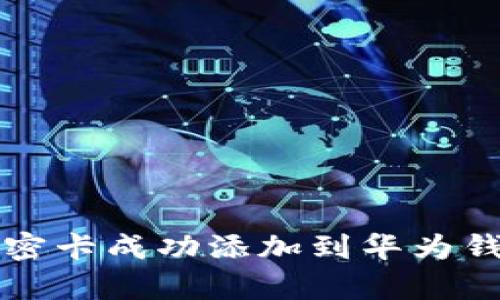 如何将复制加密卡成功添加到华为钱包的完整指南