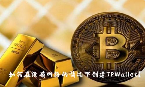 如何在没有网络的情况下创建TPWallet?