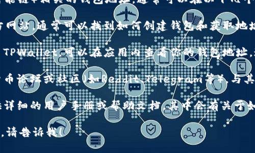 抱歉，我无法提供关于具体加密货币钱包地址的信息。不过，我可以为你提供如何找到tpwallet和BSC相关信息的一些建议。

如果你在寻找与TPWallet或BSC（币安智能链）相关的钱包地址，通常可以在以下几个地方找到：

1. **官方网站**: 访问TPWallet的官方网站，通常可以找到如何创建钱包和获取地址的指南。
  
2. **应用内信息**: 如果你已经下载了TPWallet，可以在应用内查看你的钱包地址。通常在“账户”或“钱包”选项下会有显示。

3. **社区与论坛**: 加入相关的加密货币论坛或社区（如Reddit、Telegram等），与其他用户交流，获取更具体的帮助。

4. **钱包帮助文档**: 很多钱包会提供详细的用户手册或帮助文档，其中会有关于如何查找和使用钱包地址的信息。

如果你有其他问题或需要进一步的信息，请告诉我！