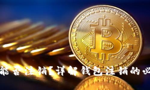区块链钱包能否注销？详解钱包注销的必要性与步骤