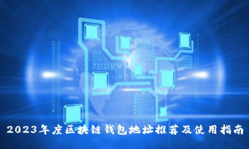 2023年度区块链钱包地址推荐及使用指南