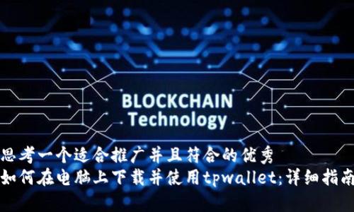 思考一个适合推广并且符合的优秀
如何在电脑上下载并使用tpwallet:详细指南