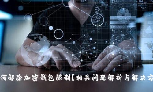 如何解除加密钱包限制？相关问题解析与解决方案
