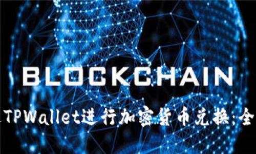 如何通过TPWallet进行加密货币兑换:全方位指南
