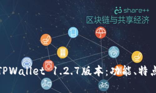 : 深度解析TPWallet 1.2.7版本：功能、特点与使用技巧