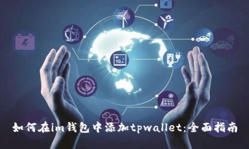如何在im钱包中添加tpwallet:全面指南