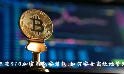 全面解析三星S10加密钱包安装包:如何安全高效地管理数字资产