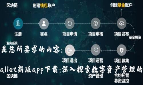 以下是您所要求的内容： 

TPWallet新版app下载：深入探索数字资产管理的未来