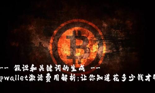 !-- 假设和关键词的生成 --
tpwallet激活费用解析:让你知道花多少钱才够