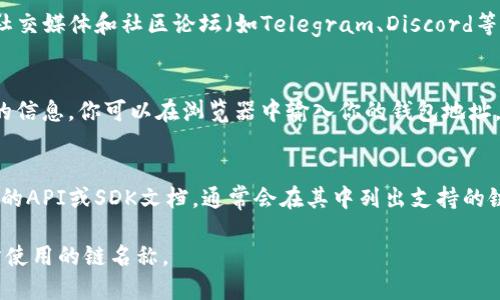 要查看tpwallet的链名称，你可以通过以下几种方式：

1. **在tpwallet应用内查找**：
   - 打开tpwallet应用程序，通常在“钱包”或“设置”菜单中会有关于链的信息。你可以在其中查找到当前使用的区块链名称。

2. **官方网站或社区**：
   - 访问tpwallet的官方网站或相关的社交媒体和社区论坛（如Telegram、Discord等），通常会有关于链名称的官方信息和公告。

3. **区块浏览器**：
   - 使用相应的区块链浏览器来查看链的信息。你可以在浏览器中输入你的钱包地址，通常会显示该地址所对应的链的名称。

4. **开发者文档**：
   - 如果你是开发者，可以查看tpwallet的API或SDK文档，通常会在其中列出支持的链的信息。

通过以上步骤，你应该能够找到tpwallet所使用的链名称。