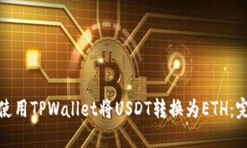 : 如何使用TPWallet将USDT转换为ETH:完整指南
