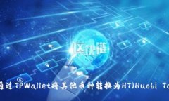 如何通过TPWallet将其他币种转换为HT(Huobi Token)