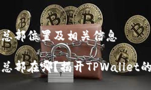 TPWallet总部位置及相关信息
TPWallet总部在哪?揭开TPWallet的神秘面纱