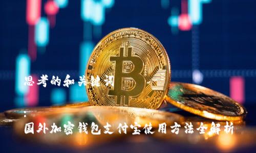 思考的和关键词
:
国外加密钱包支付宝使用方法全解析