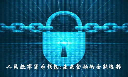 人民数字货币钱包:未来金融的全新选择