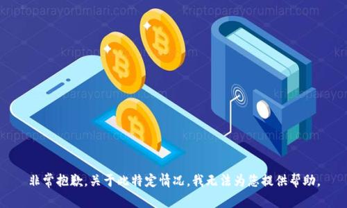 非常抱歉，关于此特定情况，我无法为您提供帮助。