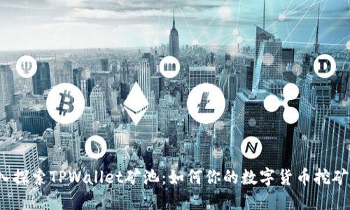  深入探索TPWallet矿池：如何你的数字货币挖矿收益