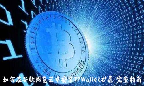   
如何在谷歌浏览器中安装TPWallet扩展：完整指南