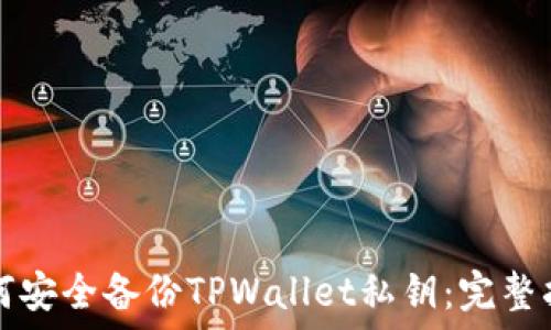 如何安全备份TPWallet私钥:完整指南