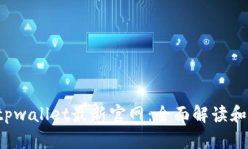 老用户tpwallet最新官网:全面解读和使用指南