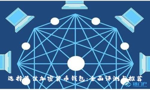 选择最佳加密货币钱包：全面评测与推荐