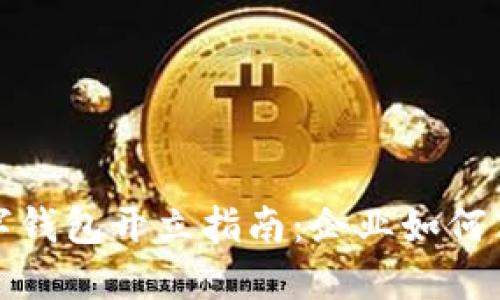 工行对公数字钱包开立指南:企业如何高效管理财务